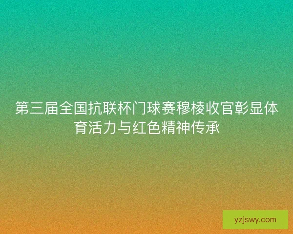 第三届全国抗联杯门球赛穆棱收官彰显体育活力与红色精神传承