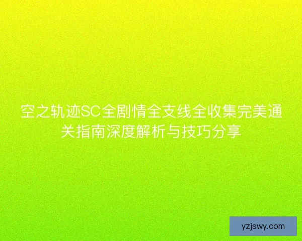 空之轨迹SC全剧情全支线全收集完美通关指南深度解析与技巧分享