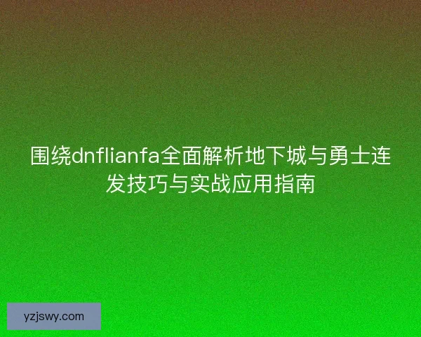 围绕dnflianfa全面解析地下城与勇士连发技巧与实战应用指南